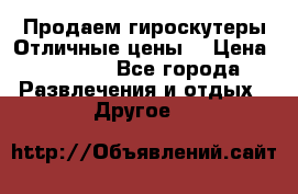 Продаем гироскутеры!Отличные цены! › Цена ­ 4 900 - Все города Развлечения и отдых » Другое   